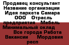 Продавец-консультант › Название организации ­ Идея паркета-Самара, ООО › Отрасль предприятия ­ Мебель › Минимальный оклад ­ 25 000 - Все города Работа » Вакансии   . Мордовия респ.